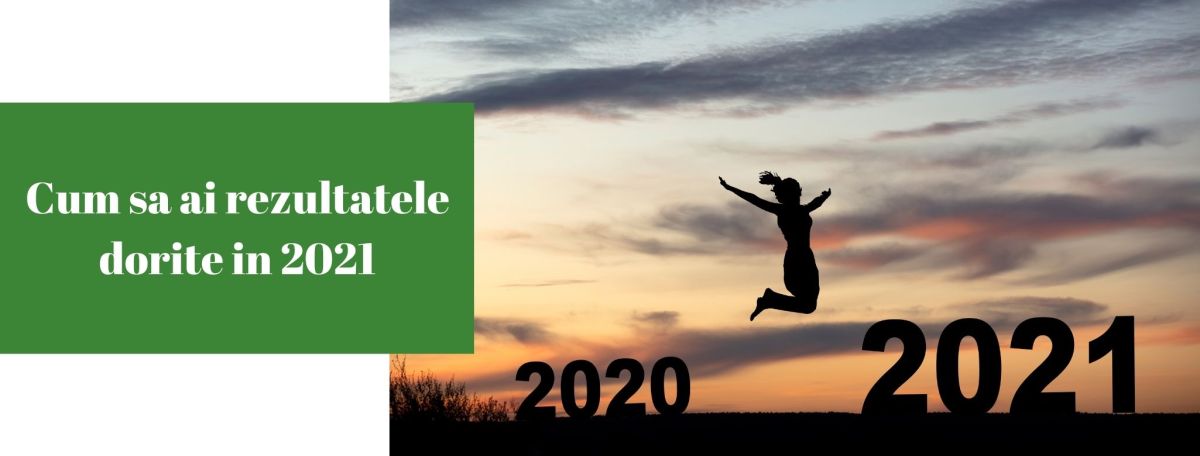 Cum sa ai rezultatele dorite in&nbsp;2021